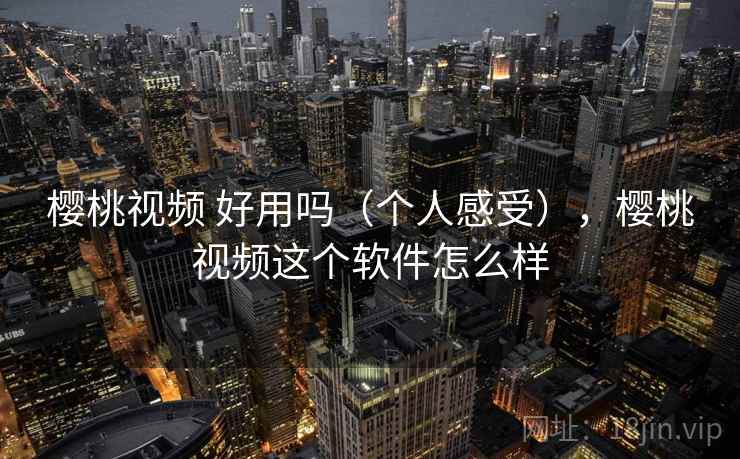 樱桃视频 好用吗(个人感受),樱桃视频这个软件怎么样 樱桃视频 好用吗(个人感受),樱桃视频这个软件怎么样