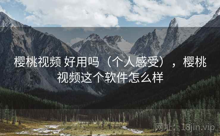 樱桃视频 好用吗(个人感受),樱桃视频这个软件怎么样 樱桃视频 好用吗(个人感受),樱桃视频这个软件怎么样