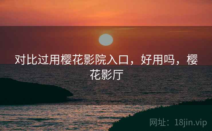 对比过用樱花影院入口，好用吗，樱花影厅