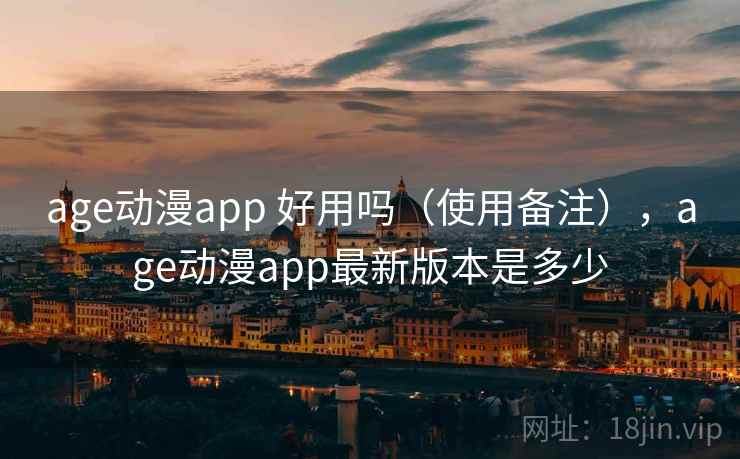 age动漫app 好用吗（使用备注），age动漫app最新版本是多少