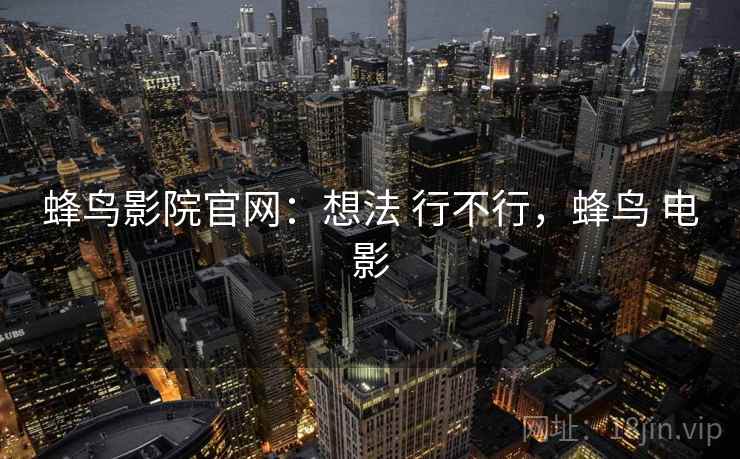 蜂鸟影院官网:想法 行不行,蜂鸟 电影 蜂鸟影院官网:想法 行不行,蜂鸟 电影