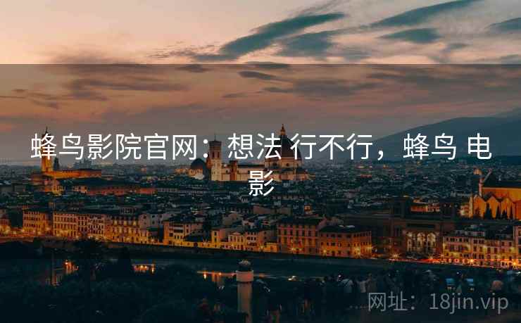 蜂鸟影院官网:想法 行不行,蜂鸟 电影 蜂鸟影院官网:想法 行不行,蜂鸟 电影