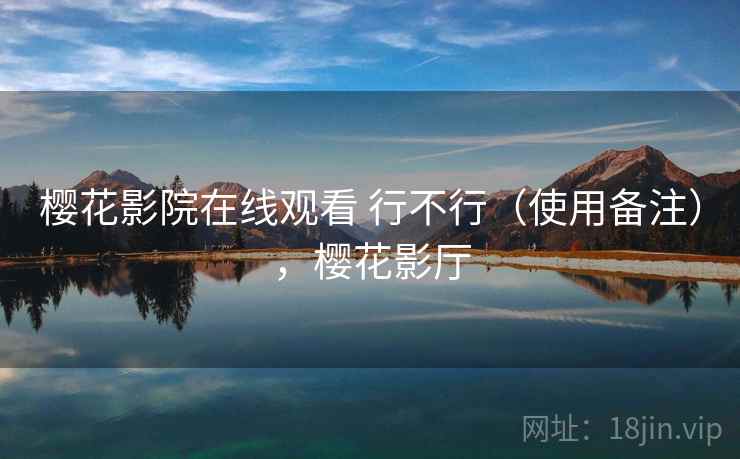 樱花影院在线观看 行不行(使用备注),樱花影厅 樱花影院在线观看 行不行(使用备注),樱花影厅