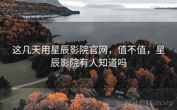 这几天用星辰影院官网,值不值,星辰影院有人知道吗 这几天用星辰影院官网,值不值,星辰影院有人知道吗