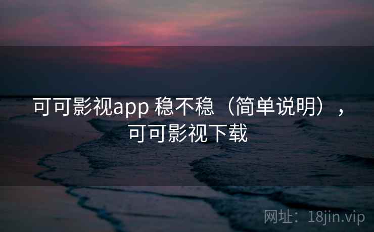 可可影视app 稳不稳(简单说明),可可影视下载 可可影视app 稳不稳(简单说明),可可影视下载