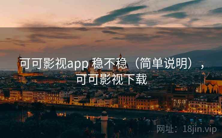 可可影视app 稳不稳(简单说明),可可影视下载 可可影视app 稳不稳(简单说明),可可影视下载
