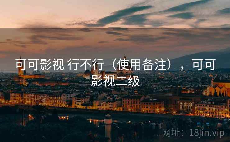 可可影视 行不行(使用备注),可可影视二级 可可影视 行不行(使用备注),可可影视二级