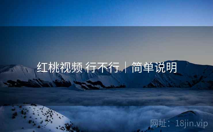 红桃视频 行不行|简单说明 红桃视频 行不行|简单说明