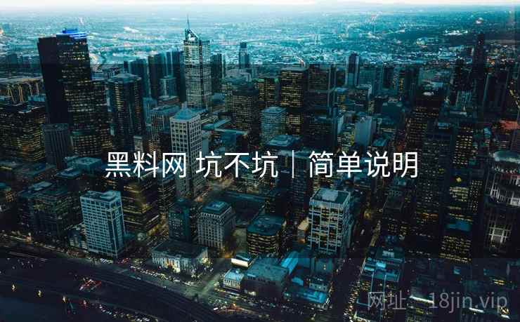 黑料网 坑不坑|简单说明 黑料网 坑不坑|简单说明