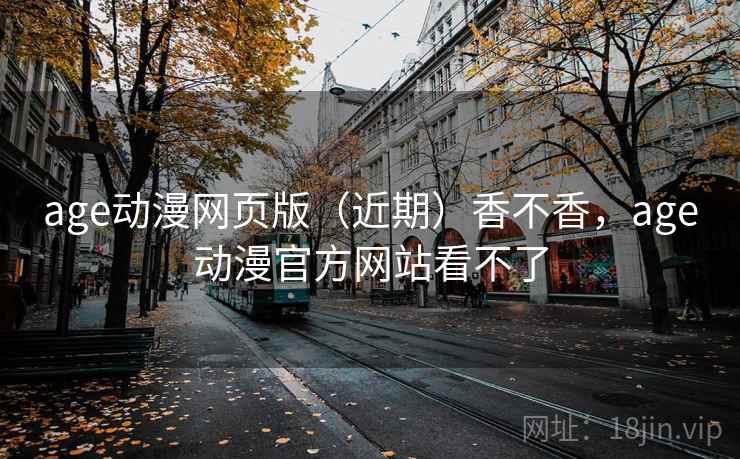 age动漫网页版（近期）香不香，age动漫官方网站看不了