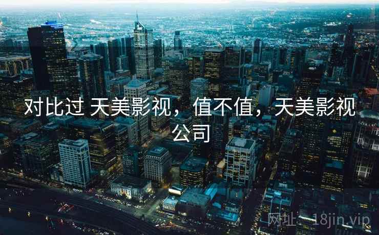 对比过 天美影视，值不值，天美影视公司