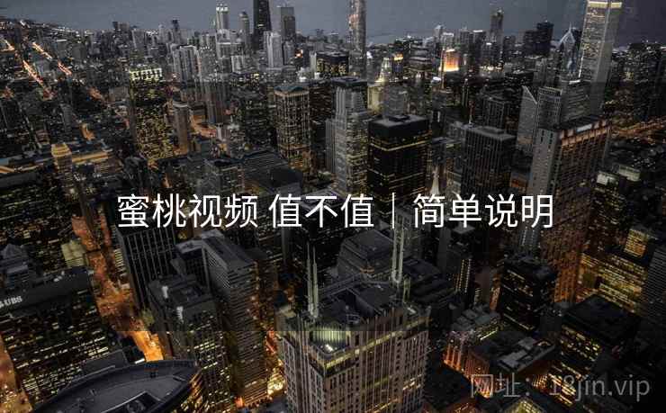 蜜桃视频 值不值｜简单说明