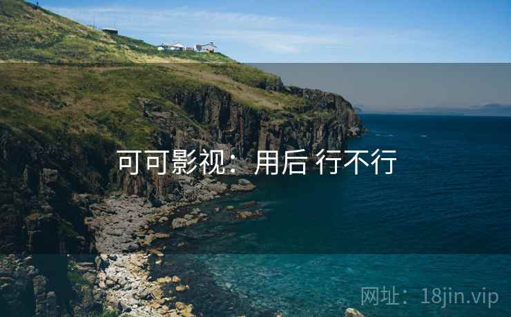 可可影视:用后 行不行 可可影视:用后 行不行