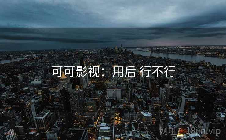 可可影视:用后 行不行 可可影视:用后 行不行