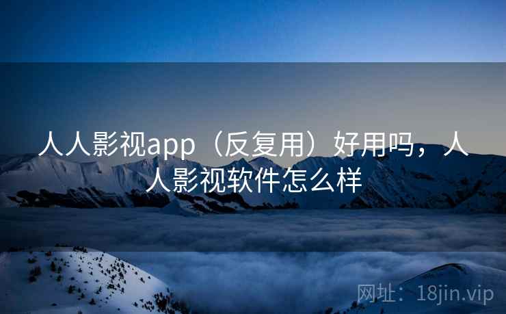 人人影视app（反复用）好用吗，人人影视软件怎么样