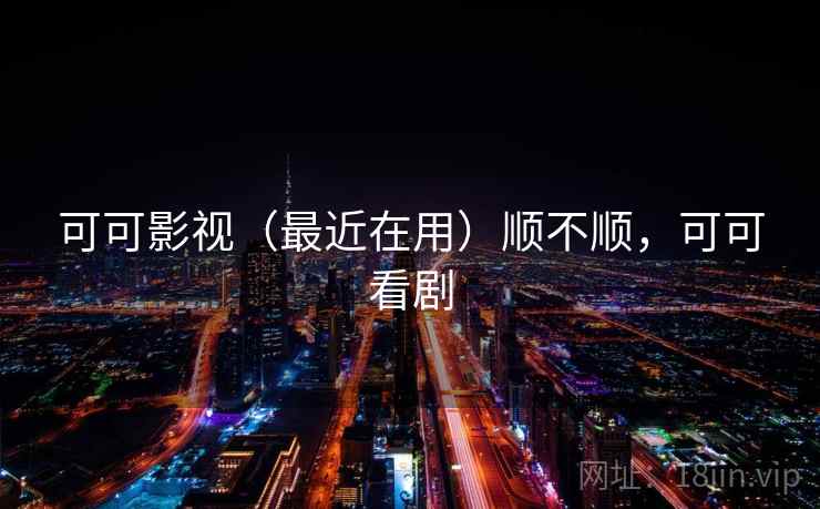 可可影视（最近在用）顺不顺，可可看剧