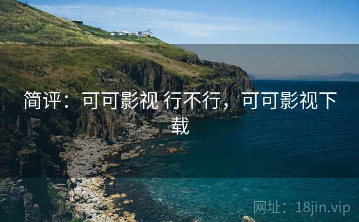 简评:可可影视 行不行,可可影视下载 简评:可可影视 行不行,可可影视下载