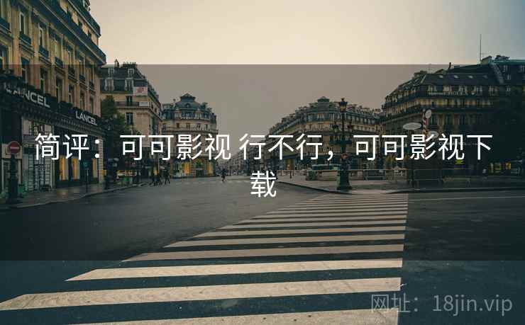 简评:可可影视 行不行,可可影视下载 简评:可可影视 行不行,可可影视下载