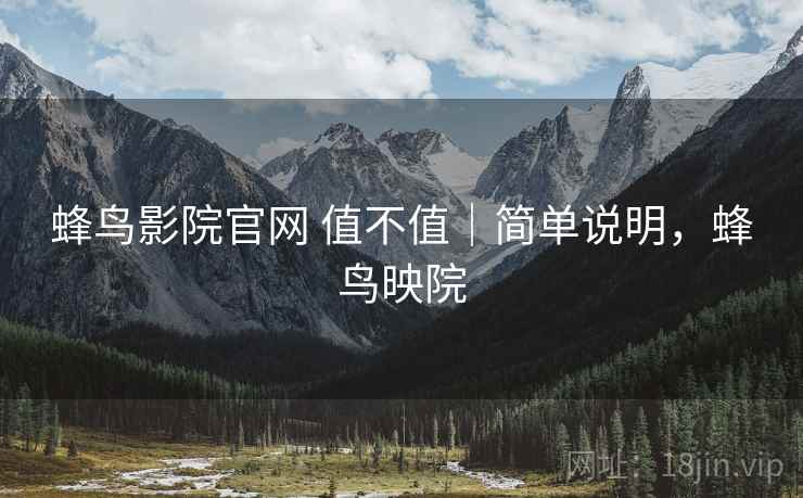 蜂鸟影院官网 值不值|简单说明,蜂鸟映院 蜂鸟影院官网 值不值|简单说明,蜂鸟映院
