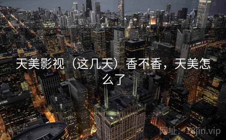 天美影视(这几天)香不香,天美怎么了 天美影视(这几天)香不香,天美怎么了