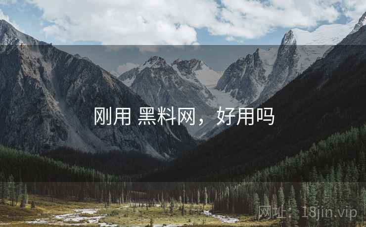 刚用 黑料网,好用吗 刚用 黑料网,好用吗