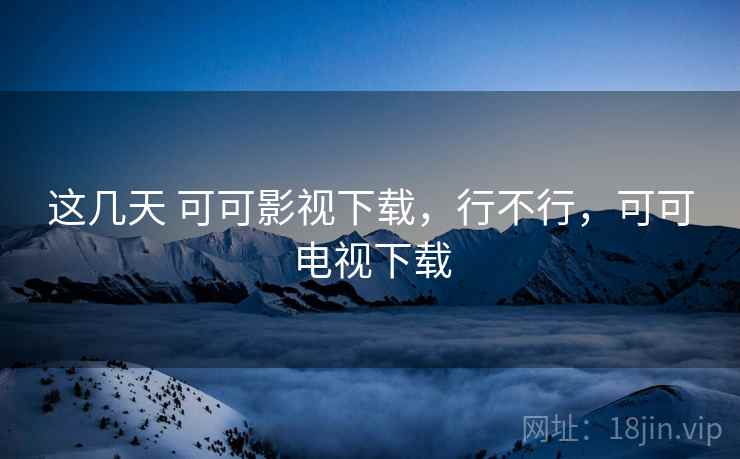 这几天 可可影视下载，行不行，可可电视下载