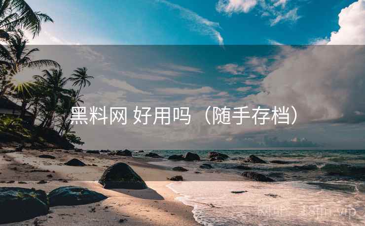 黑料网 好用吗（随手存档）