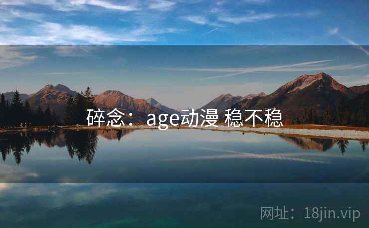 碎念：age动漫 稳不稳