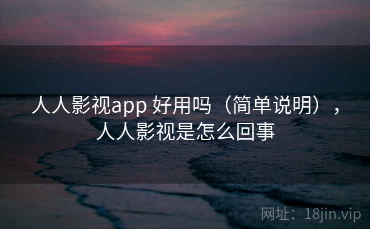 人人影视app 好用吗(简单说明),人人影视是怎么回事 人人影视app 好用吗(简单说明),人人影视是怎么回事