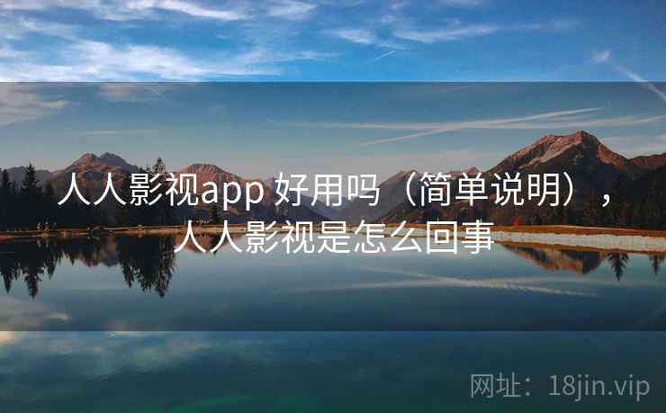 人人影视app 好用吗(简单说明),人人影视是怎么回事 人人影视app 好用吗(简单说明),人人影视是怎么回事
