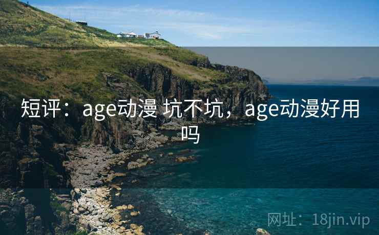 短评：age动漫 坑不坑，age动漫好用吗