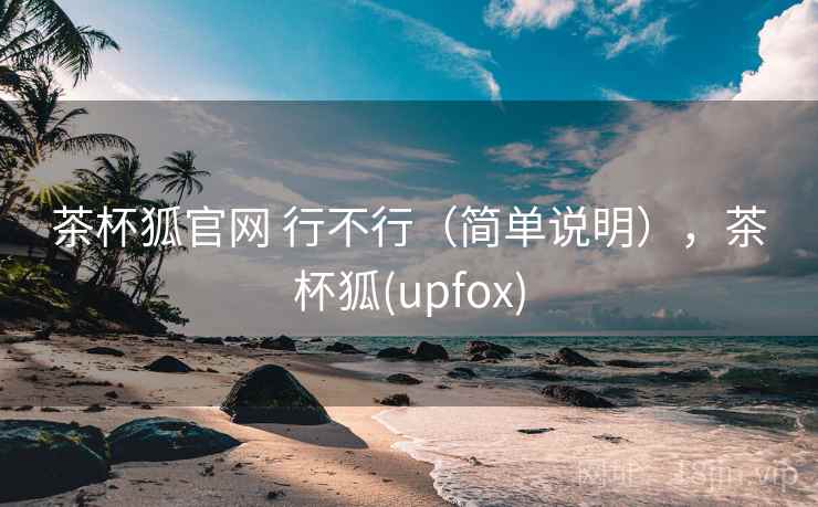 茶杯狐官网 行不行（简单说明），茶杯狐(upfox)