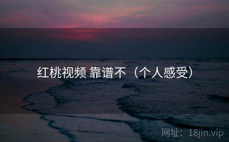 红桃视频 靠谱不(个人感受) 红桃视频 靠谱不(个人感受)