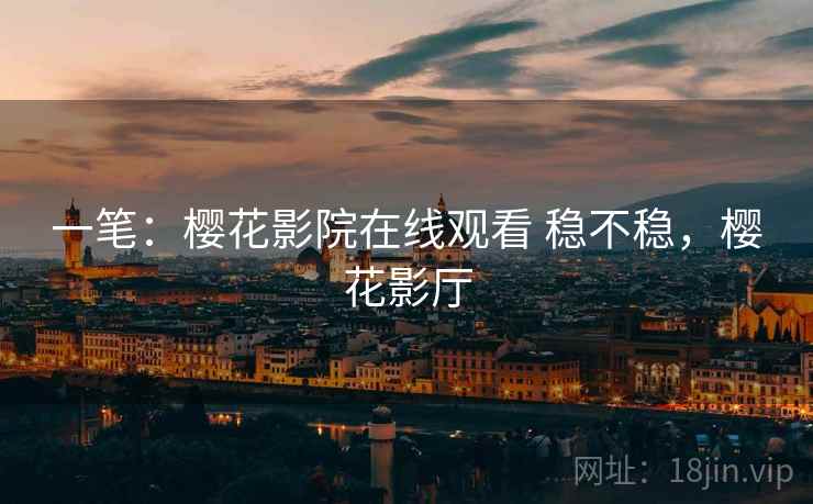 一笔:樱花影院在线观看 稳不稳,樱花影厅 一笔:樱花影院在线观看 稳不稳,樱花影厅
