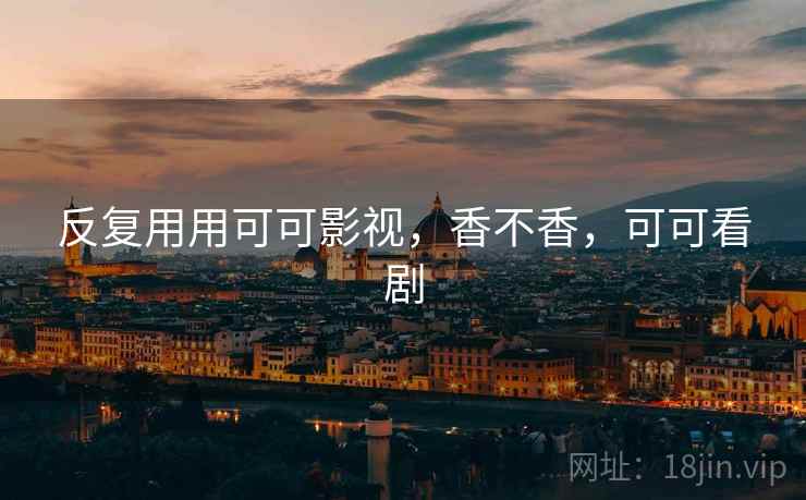 反复用用可可影视，香不香，可可看剧