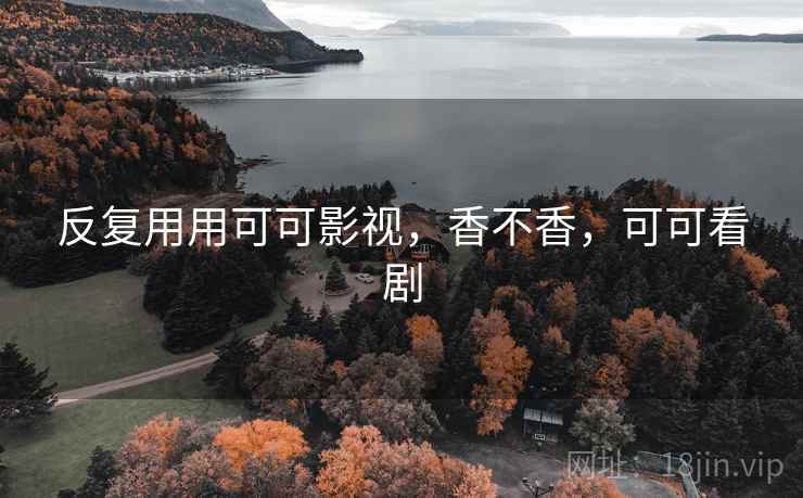 反复用用可可影视，香不香，可可看剧