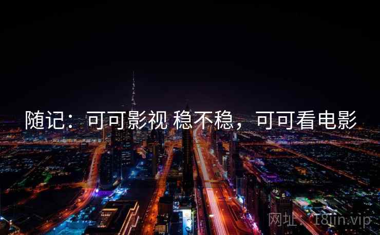 随记:可可影视 稳不稳,可可看电影 随记:可可影视 稳不稳,可可看电影
