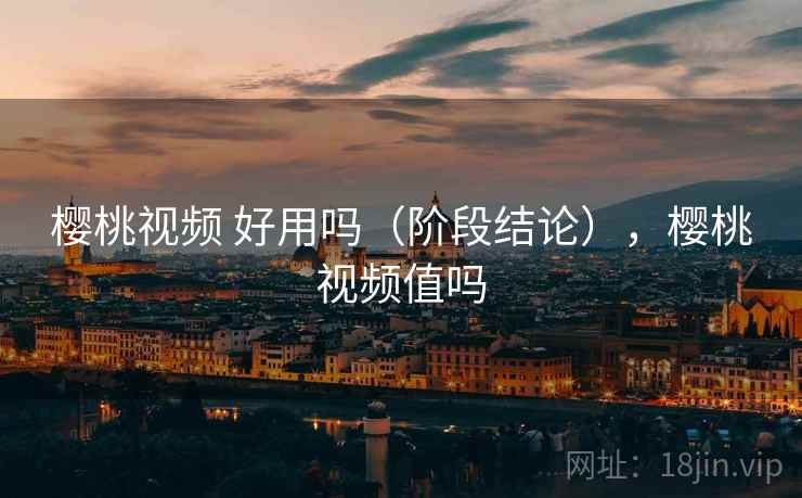樱桃视频 好用吗(阶段结论),樱桃视频值吗 樱桃视频 好用吗(阶段结论),樱桃视频值吗