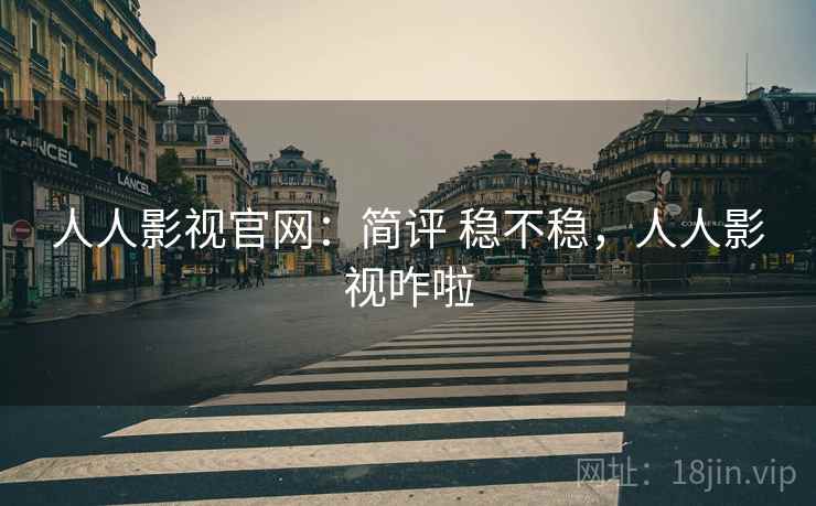 人人影视官网:简评 稳不稳,人人影视咋啦 人人影视官网:简评 稳不稳,人人影视咋啦