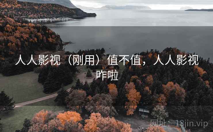 人人影视(刚用)值不值,人人影视咋啦 人人影视(刚用)值不值,人人影视咋啦