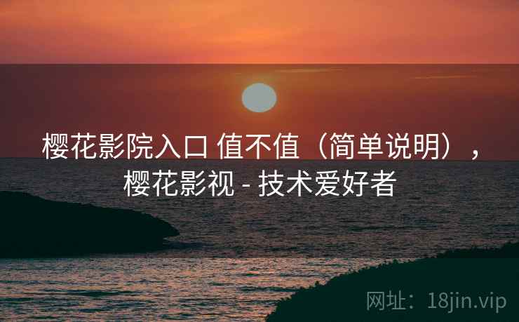 樱花影院入口 值不值（简单说明），樱花影视 - 技术爱好者