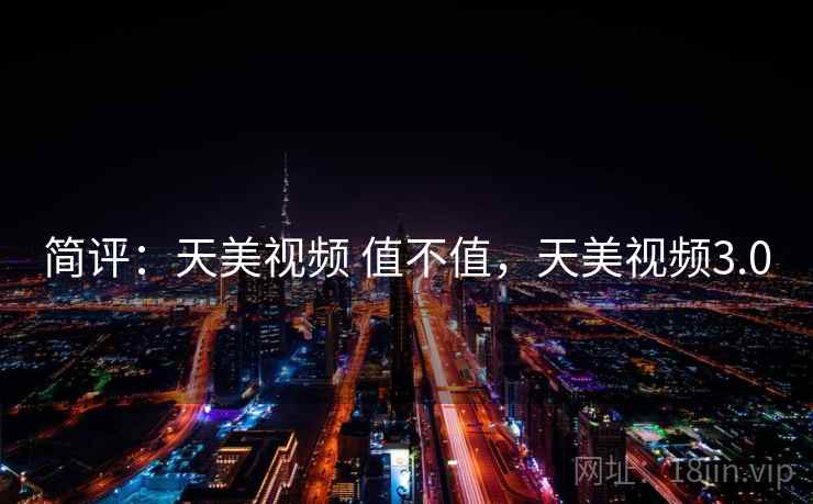 简评：天美视频 值不值，天美视频3.0