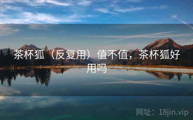 茶杯狐（反复用）值不值，茶杯狐好用吗