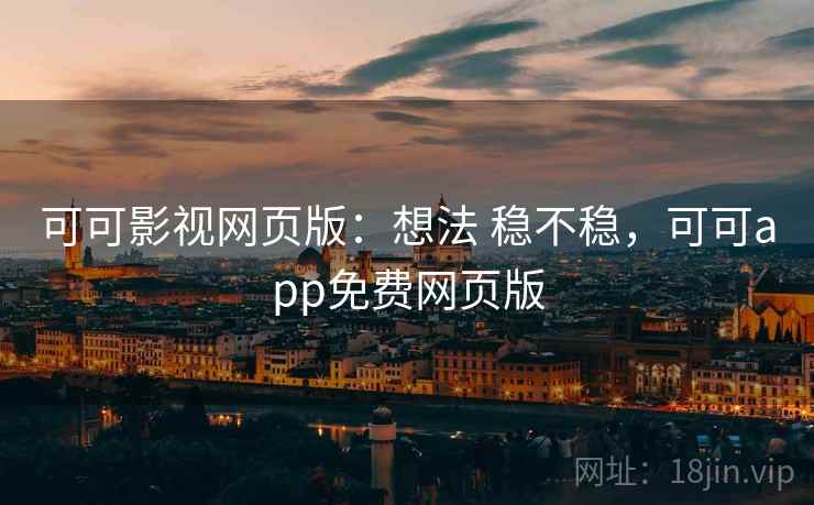 可可影视网页版：想法 稳不稳，可可app免费网页版
