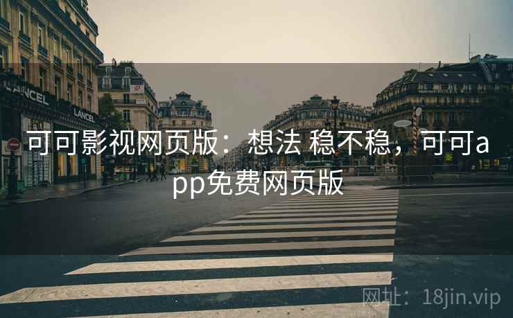 可可影视网页版:想法 稳不稳,可可app免费网页版 可可影视网页版:想法 稳不稳,可可app免费网页版