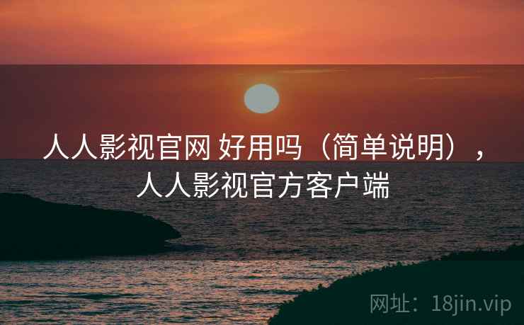 人人影视官网 好用吗（简单说明），人人影视官方客户端