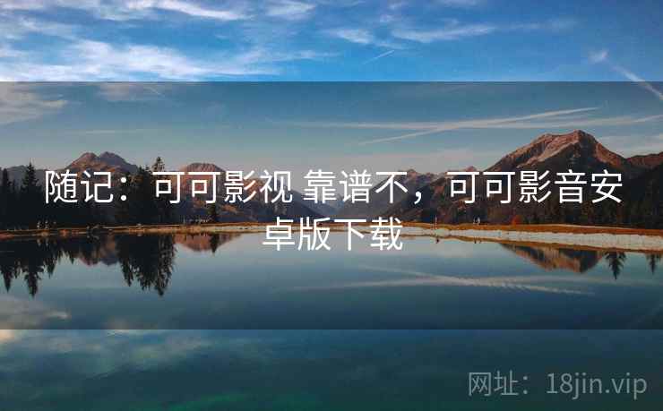 随记：可可影视 靠谱不，可可影音安卓版下载