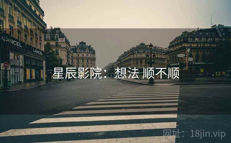 星辰影院:想法 顺不顺 星辰影院:想法 顺不顺