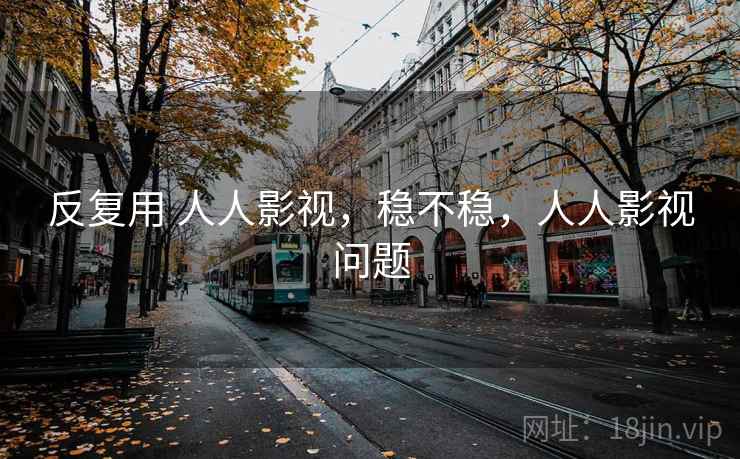 反复用 人人影视，稳不稳，人人影视问题