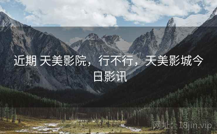 近期 天美影院,行不行,天美影城今日影讯 近期 天美影院,行不行,天美影城今日影讯